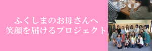 ふくしまのお母さんへ笑顔を届けるプロジェクト